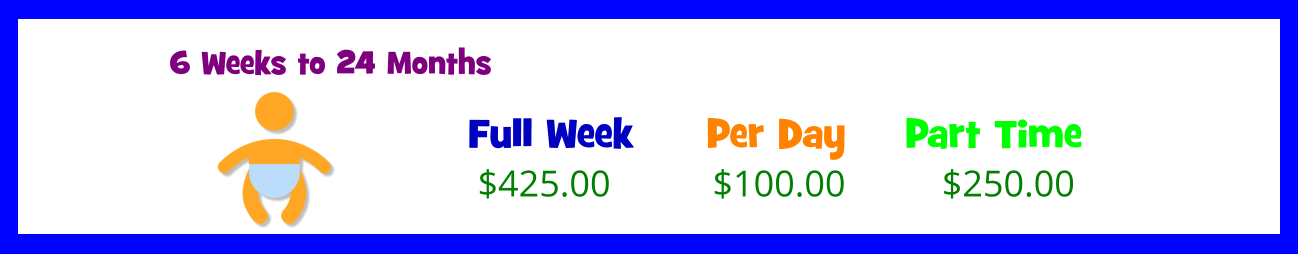 6 Weeks to 24 Months Full Week  $425.00 Per Day  Part Time  $100.00 $250.00