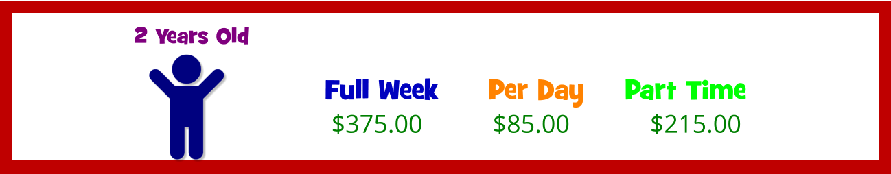 Full Week  $375.00 Per Day  Part Time  $85.00 $215.00 2 Years Old