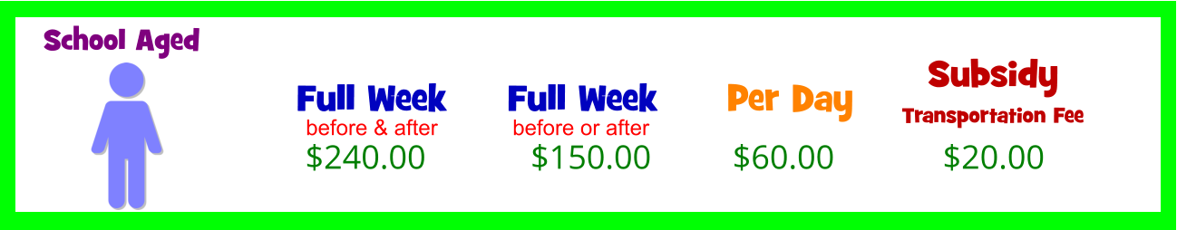 Full Week    $240.00 Per Day  $60.00 School Aged before & after Full Week    $150.00 before or after Subsidy Transportation Fee  $20.00